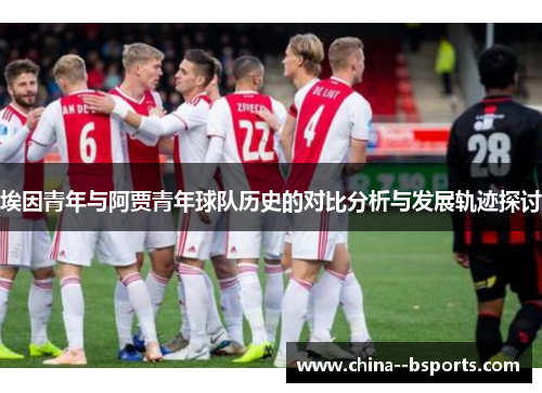 埃因青年与阿贾青年球队历史的对比分析与发展轨迹探讨