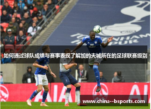 如何通过球队成绩与赛事表现了解加的夫城所在的足球联赛级别