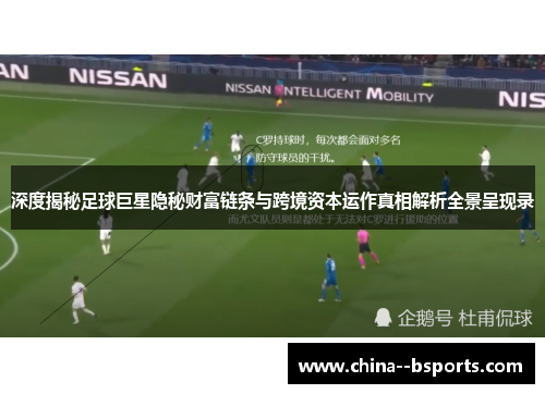 深度揭秘足球巨星隐秘财富链条与跨境资本运作真相解析全景呈现录