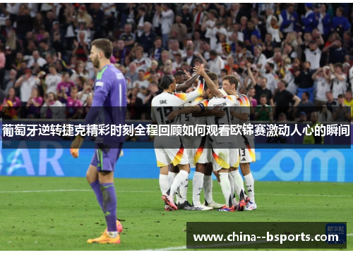 葡萄牙逆转捷克精彩时刻全程回顾如何观看欧锦赛激动人心的瞬间