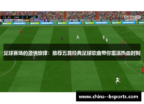 足球赛场的激情旋律：推荐五首经典足球歌曲带你重温热血时刻