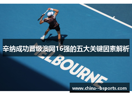 辛纳成功晋级澳网16强的五大关键因素解析