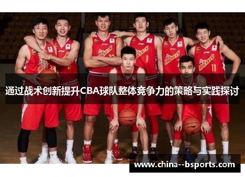 通过战术创新提升CBA球队整体竞争力的策略与实践探讨 通过战术创新提升CBA球队整体竞争力的策略与实践探讨