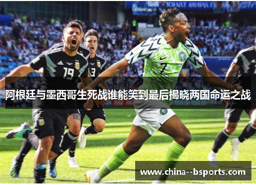 阿根廷与墨西哥生死战谁能笑到最后揭晓两国命运之战 阿根廷与墨西哥生死战谁能笑到最后揭晓两国命运之战