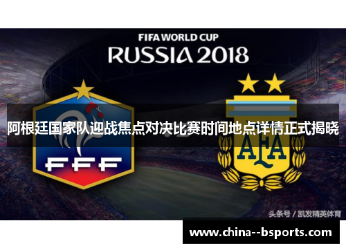 阿根廷国家队迎战焦点对决比赛时间地点详情正式揭晓 阿根廷国家队迎战焦点对决比赛时间地点详情正式揭晓
