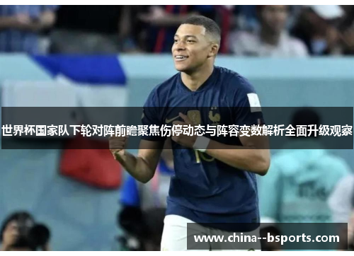 世界杯国家队下轮对阵前瞻聚焦伤停动态与阵容变数解析全面升级观察