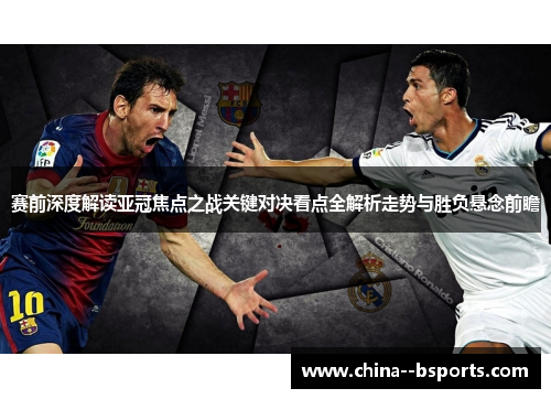 赛前深度解读亚冠焦点之战关键对决看点全解析走势与胜负悬念前瞻 赛前深度解读亚冠焦点之战关键对决看点全解析走势与胜负悬念前瞻
