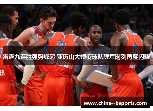 雷霆九连胜强势崛起 亚历山大领衔球队辉煌时刻再度闪耀 雷霆九连胜强势崛起 亚历山大领衔球队辉煌时刻再度闪耀