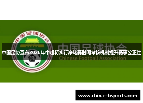 中国足协宣布2026年中超将实行净比赛时间考核机制提升赛事公正性 中国足协宣布2026年中超将实行净比赛时间考核机制提升赛事公正性