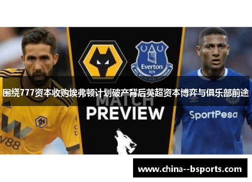 围绕777资本收购埃弗顿计划破产背后英超资本博弈与俱乐部前途 围绕777资本收购埃弗顿计划破产背后英超资本博弈与俱乐部前途
