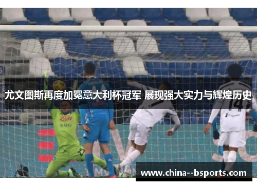 尤文图斯再度加冕意大利杯冠军 展现强大实力与辉煌历史 尤文图斯再度加冕意大利杯冠军 展现强大实力与辉煌历史