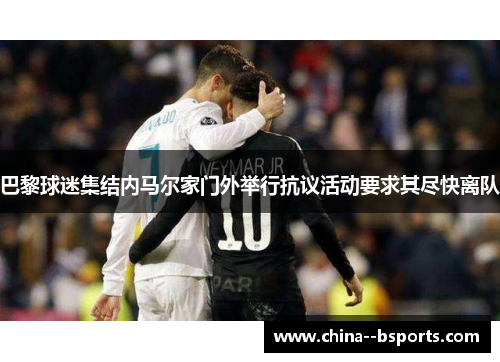 巴黎球迷集结内马尔家门外举行抗议活动要求其尽快离队 巴黎球迷集结内马尔家门外举行抗议活动要求其尽快离队