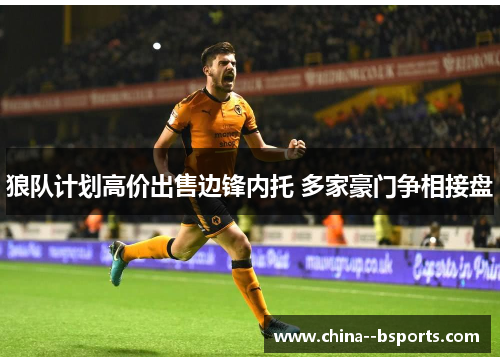 狼队计划高价出售边锋内托 多家豪门争相接盘