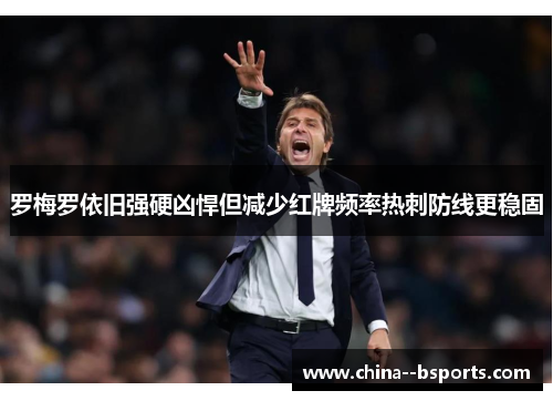 罗梅罗依旧强硬凶悍但减少红牌频率热刺防线更稳固