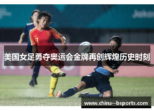 美国女足勇夺奥运会金牌再创辉煌历史时刻
