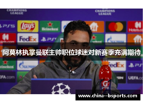 阿莫林执掌曼联主帅职位球迷对新赛季充满期待