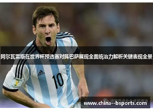 阿尔瓦雷斯在世界杯预选赛对阵巴萨展现全面统治力解析关键表现全景