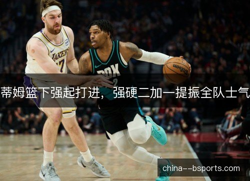 蒂姆篮下强起打进，强硬二加一提振全队士气